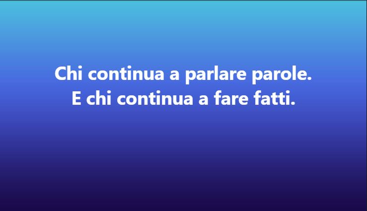Chi continua a parlare parole. E chi continua a fare fatti.